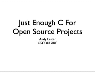 Just Enough C For
Open Source Projects
        Andy Lester
       OSCON 2008
 