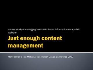 a case study in managing user-contributed information on a public
website




Mark Barratt | Text Matters | Information Design Conference 2012
 