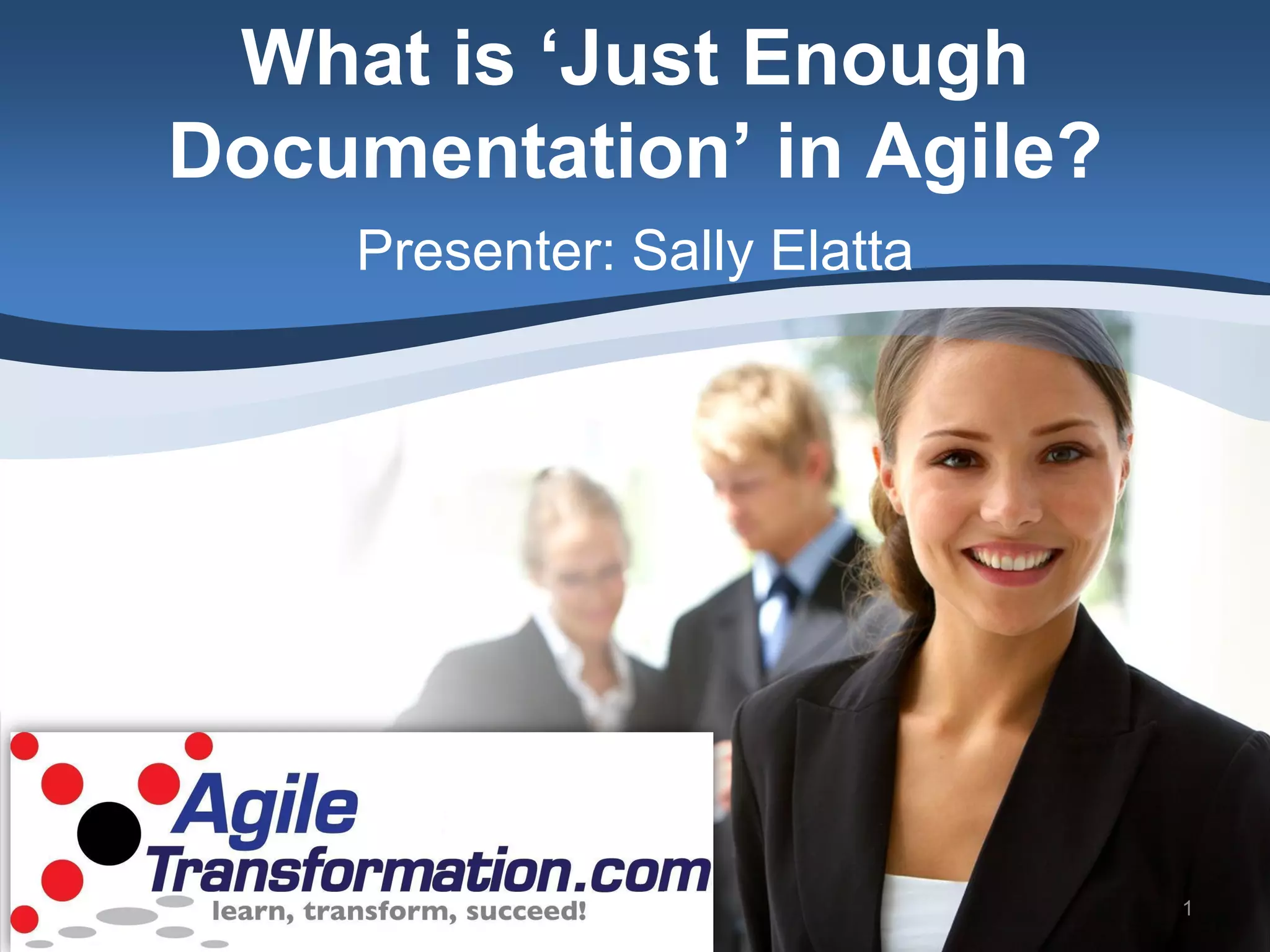 What is ‘Just Enough
Documentation’ in Agile?
    Presenter: Sally Elatta




                              1
 