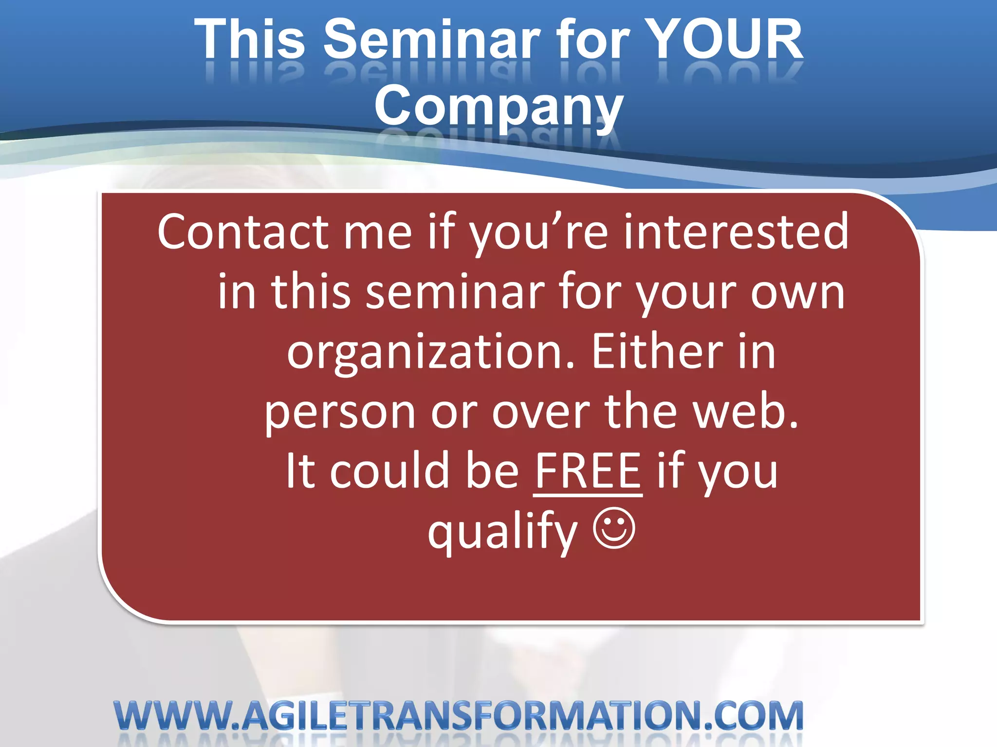 This Seminar for YOUR
       Company

Contact me if you’re interested
  in this seminar for your own
      organization. Either in
    person or over the web.
      It could be FREE if you
             qualify 
 