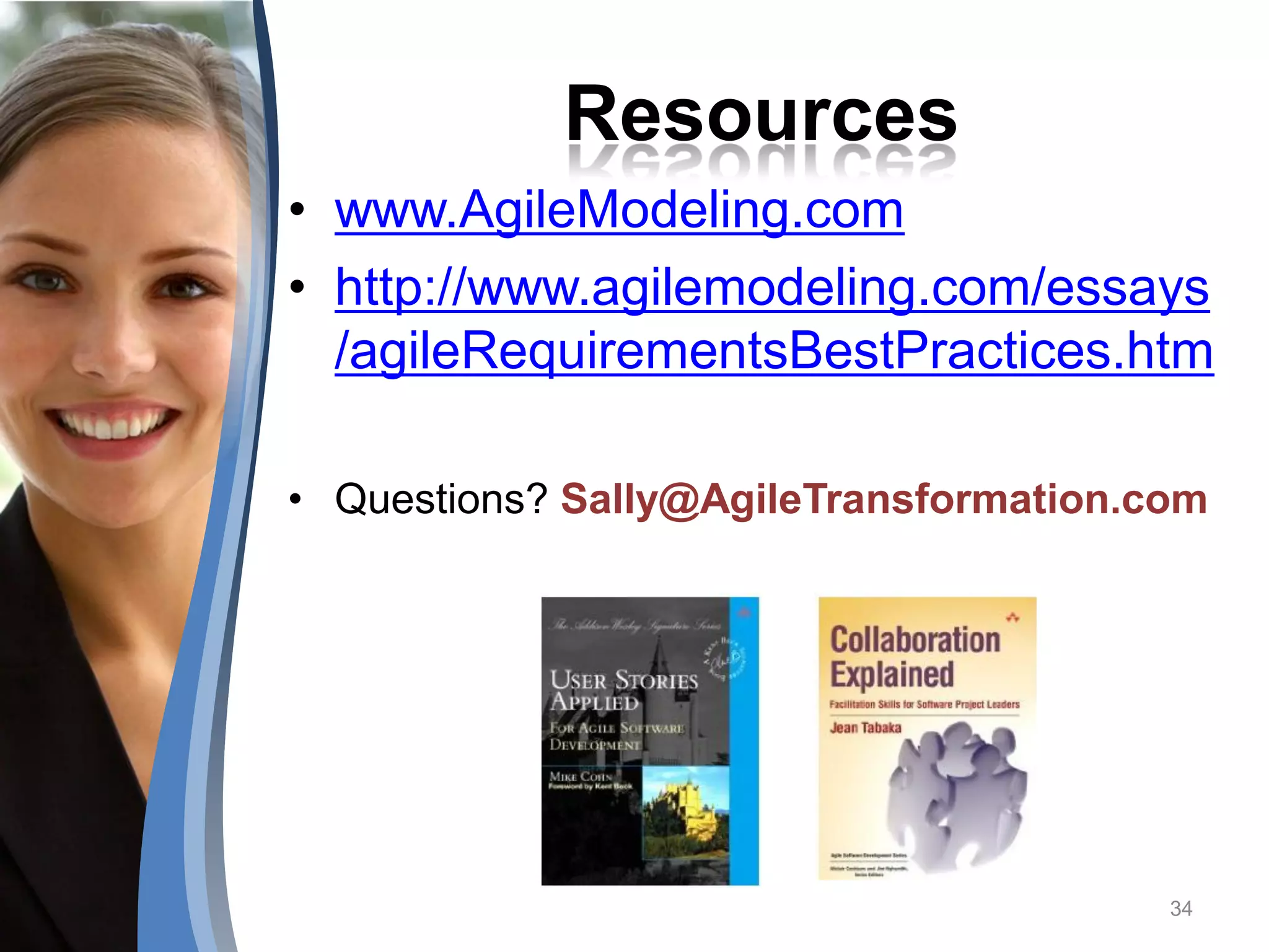 Resources
• www.AgileModeling.com
• http://www.agilemodeling.com/essays
  /agileRequirementsBestPractices.htm

• Questions? Sally@AgileTransformation.com




                                        34
 