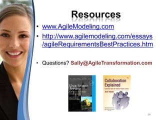 Resources
• www.AgileModeling.com
• http://www.agilemodeling.com/essays
  /agileRequirementsBestPractices.htm

• Questions? Sally@AgileTransformation.com




                                        34
 