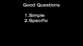 Good Questions

1.Simple
2.Specific
 