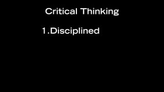 Critical Thinking

1.Disciplined
 