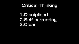 Critical Thinking

1.Disciplined
2.Self-correcting
3.Clear
 