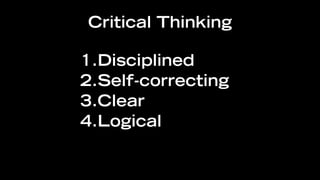 Critical Thinking

1.Disciplined
2.Self-correcting
3.Clear
4.Logical
 