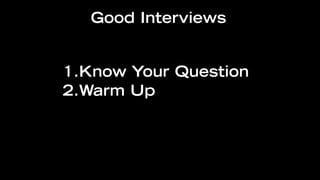 Good Interviews


1.Know Your Question
2.Warm Up
 