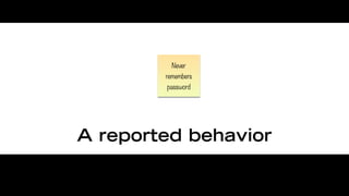Never
        remembers
        password




A reported behavior
 