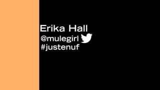 Erika Hall
@mulegirl
#justenuf
 
