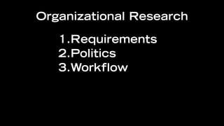 Organizational Research

   1.Requirements
   2.Politics
   3.Workflow
 