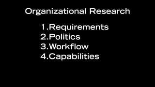 Organizational Research

   1.Requirements
   2.Politics
   3.Workflow
   4.Capabilities
 