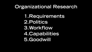 Organizational Research

   1.Requirements
   2.Politics
   3.Workflow
   4.Capabilities
   5.Goodwill
 