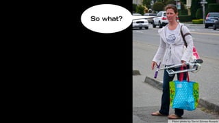 So what?




           Flickr photo by David Gómez-Rosado
 