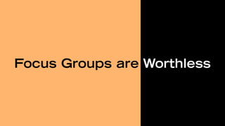 Focus Groups are Worthless
 