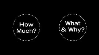 How     What
Much?   & Why?
 