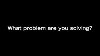 What problem are you solving?
 