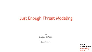 Just Enough Threat Modeling
By
Stephen de Vries
@stephendv
 
