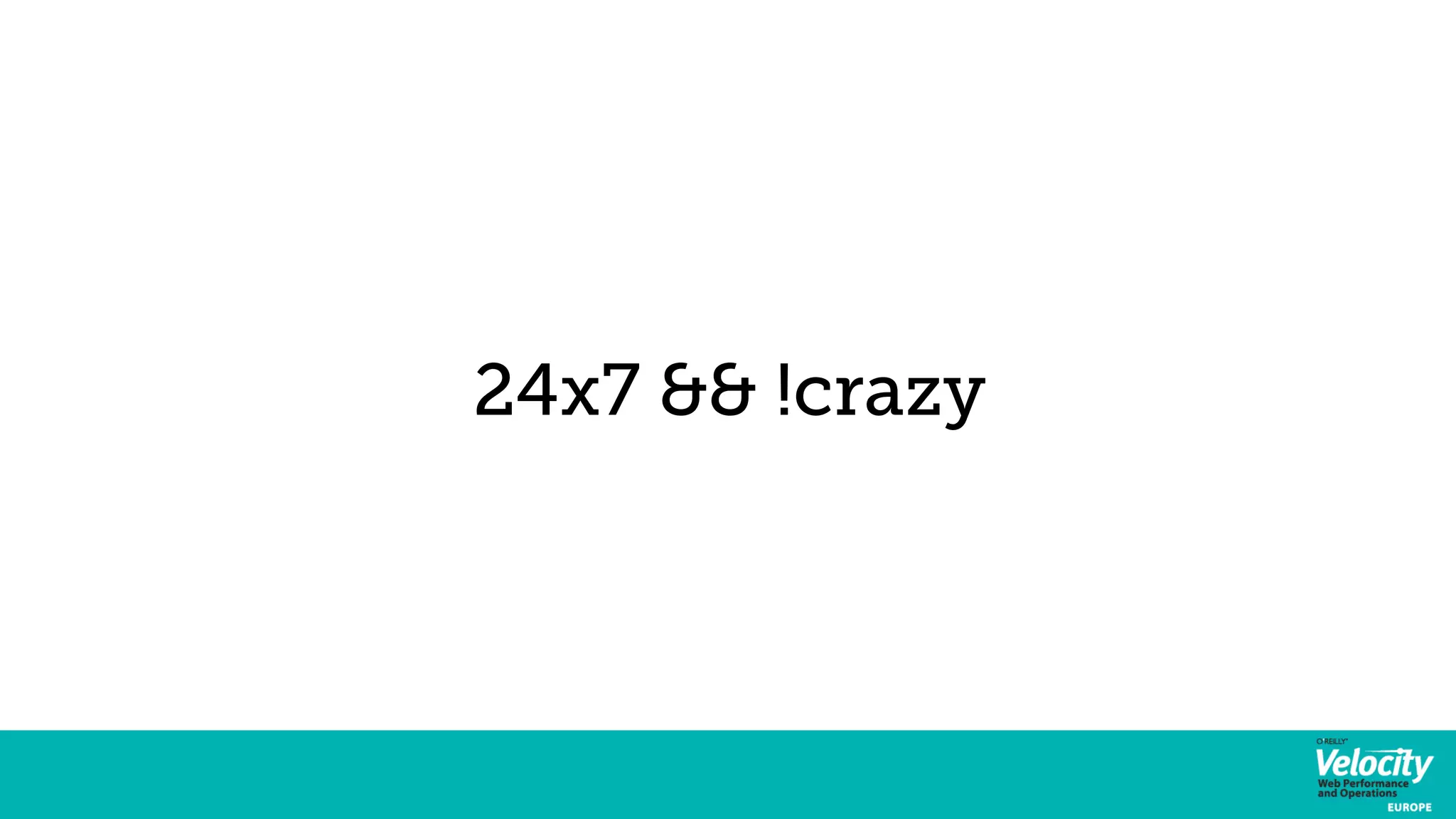 24x7 && !crazy 
 