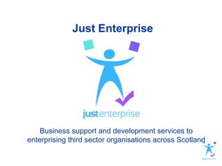 Just Enterprise




    Business support and development services to
enterprising third sector organisations across Scotland
 