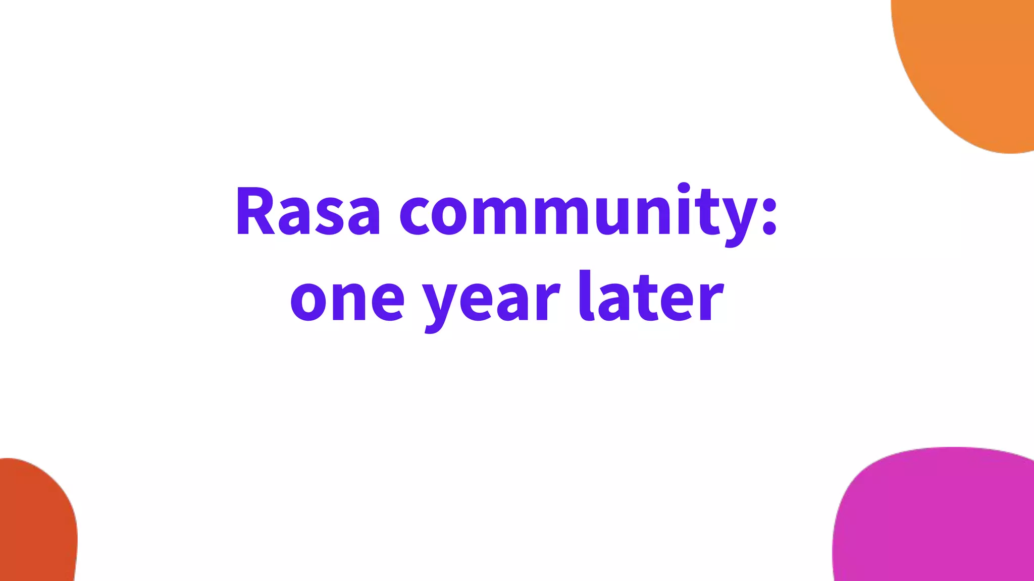 Rasa community:
one year later
 