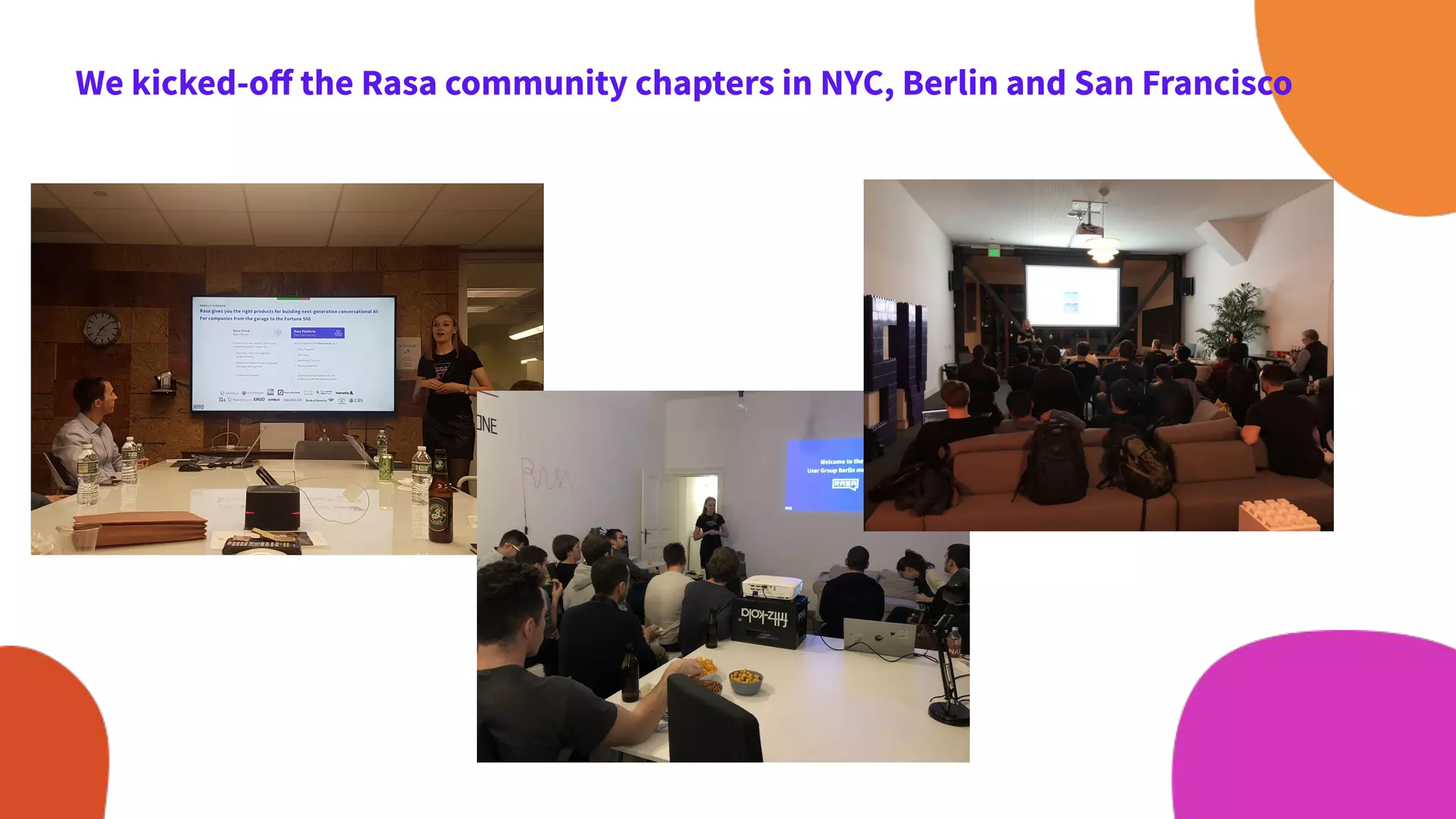 We kicked-oﬀ the Rasa community chapters in NYC, Berlin and San Francisco
 