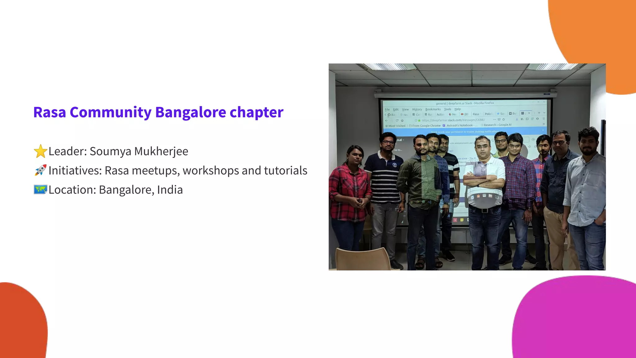 Rasa Community Bangalore chapter
⭐Leader: Soumya Mukherjee
🚀Initiatives: Rasa meetups, workshops and tutorials
🗺Location: Bangalore, India
 