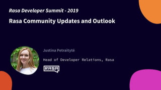 Rasa Community Updates and Outlook
Justina Petraitytė
Head of Developer Relations, Rasa
Rasa Developer Summit - 2019
 