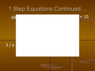 1 Step Equations Continued… X / 5 = 10 X / 7 = 4 6X = 42 P = 3 / s = 21 2 5 3 4 