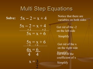 Multi Step Equations 5x    2 = x + 4   Solve: 5x    2 = x + 4 Notice that there are variables on both sides 5x = x + 6 Get rid of the -2 on the left side Simplify 5x = x + 6 Get rid of the x on the right side 4x = 6 Get rid of the coefficient of x 4  4 x = Simplify Simplify + 2 + 2 –  x –  x 