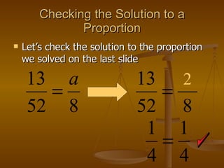 Checking the Solution to a Proportion Let’s check the solution to the proportion we solved on the last slide 2 
