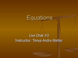Equations Live Chat #3 Instructor: Tonya Andry-Stelter 