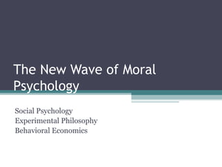 The New Wave of Moral
Psychology
Social Psychology
Experimental Philosophy
Behavioral Economics
 
