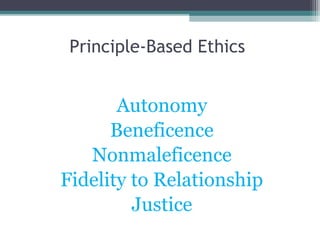 Autonomy
Beneficence
Nonmaleficence
Fidelity to Relationship
Justice
Principle-Based Ethics
 