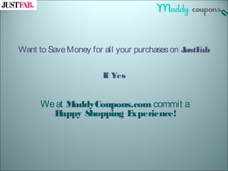 Want to SaveMoney for all your purchaseson JustFab
If Yes
Weat MaddyCoupons.com commit a
Happy Shopping Experience!
 