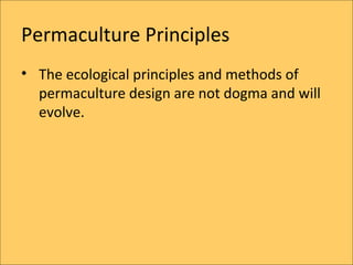 Permaculture Principles
? The ecological principles and methods of
  permaculture design are not dogma and will
  evolve.
 