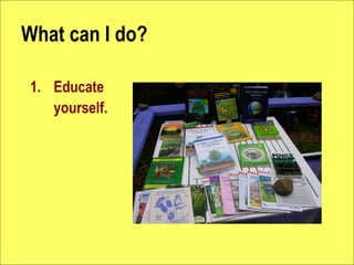 What can I do?

1. Educate
   yourself.
 