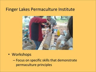 Finger Lakes Permaculture Institute




 ? Workshops
   C Focus on specific skills that demonstrate
     permaculture principles
 