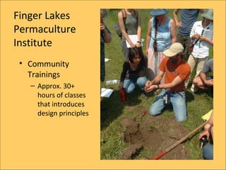 Finger Lakes
Permaculture
Institute
 ? Community
   Trainings
   C Approx. 30+
     hours of classes
     that introduces
     design principles
 