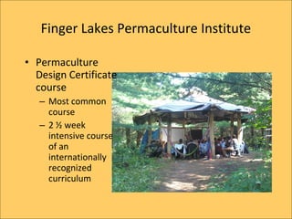 Finger Lakes Permaculture Institute

? Permaculture
  Design Certificate
  course
   C Most common
     course
   C 2 ? week
     intensive course
     of an
     internationally
     recognized
     curriculum
 