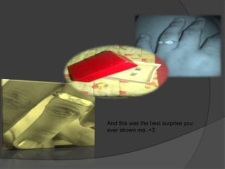 And this was the best surprise you
ever shown me..<3
 