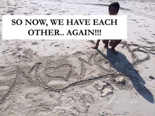 SO NOW, WE HAVE EACH
OTHER.. AGAIN!!!
 