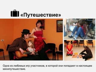 «Путешествие»




Одна из любимых игр участников, в которой они попадают в настоящее
минипутешествие.
 