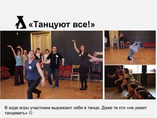 «Танцуют все!»




В ходе игры участники выражают себя в танце. Даже те кто «не умеет
танцевать» 
 