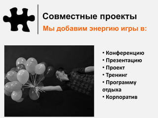 Совместные проекты
Мы добавим энергию игры в:


              • Конференцию
              • Презентацию
              • Проект
              • Тренинг
              • Программу
              отдыха
              • Корпоратив
 