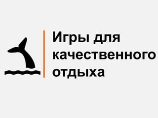 Игры для
качественного
отдыха
 