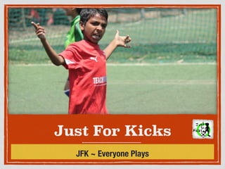 Just For Kicks 
! 
JFK ~ Everyone Plays 
 