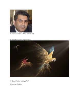 16. Sanjay Chandra – MD of Unitech Ltd.
17. Print Ad for which Organisation?
17. Desertification Ads by WWF.
18.Connect the pics.
 