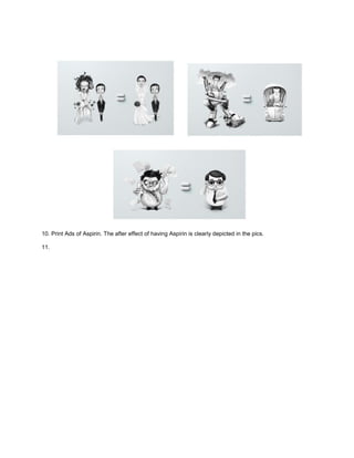10. Print Ads of Aspirin. The after effect of having Aspirin is clearly depicted in the pics.
11.
 