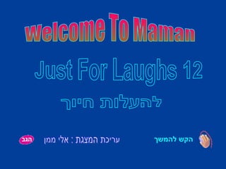 הקש להמשך Welcome To Maman להעלות חיוך עריכת המצגת : אלי ממן Just For Laughs 12 