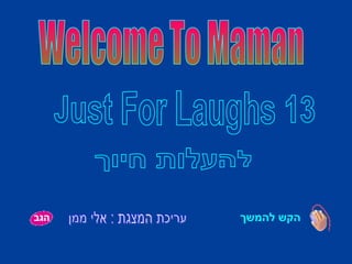 הקש להמשך Welcome To Maman להעלות חיוך עריכת המצגת : אלי ממן Just For Laughs 13 